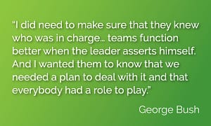 “I did need to make sure that they knew who was in charge… teams function better when the leader asserts himself. And I wanted them to know that we needed a plan to deal with it and that everybody had a role to play.”